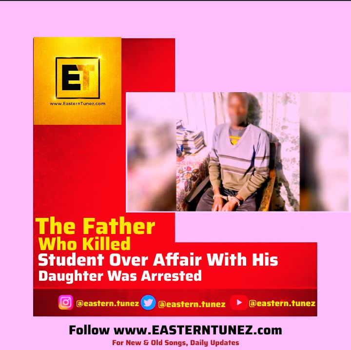 The Father Who Killed A Student Over Affair With His Daughter Was Arrested