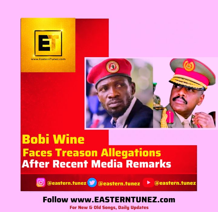 Bobi Wine Faces Treason Allegations Over Recent Media Remarks